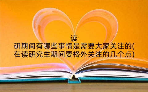 读研期间有哪些事情是需要大家关注的(在读研究生期间要格外关注的几个点)