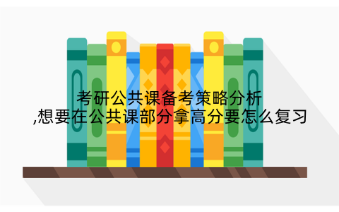 考研公共课备考策略分析,想要在公共课部分拿高分要怎么复习