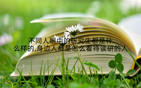 不同人眼中的研究生都是什么样的,身边人都是怎么看待读研的人
