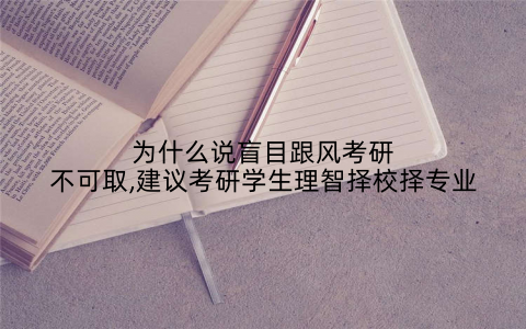 为什么说盲目跟风考研不可取,建议考研学生理智择校择专业