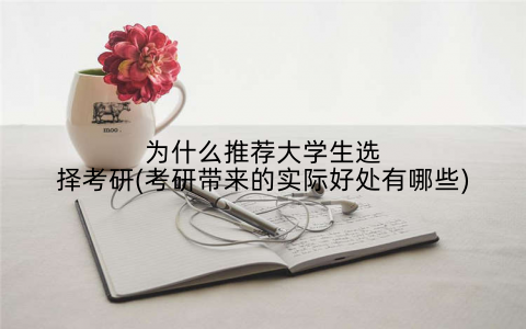 为什么推荐大学生选择考研(考研带来的实际好处有哪些)