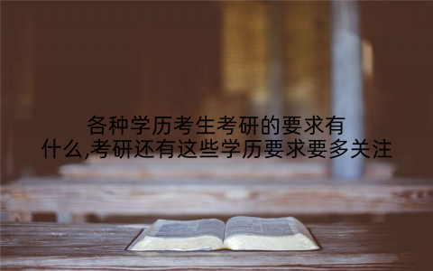 各种学历考生考研的要求有什么,考研还有这些学历要求要多关注