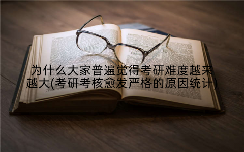 为什么大家普遍觉得考研难度越来越大(考研考核愈发严格的原因统计)