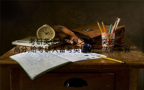 考研英语怎么复习才能突破高分,给考研人备考英语的一些家家宜