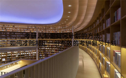 考研人制定复习计划的方法,如何才能制定一份有效的考研复习计划