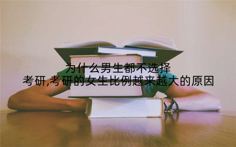 为什么男生都不选择考研,考研的女生比例越来越大的原因