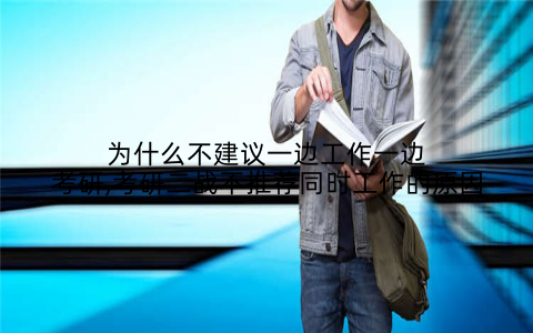 为什么不建议一边工作一边考研,考研二战不推荐同时工作的原因