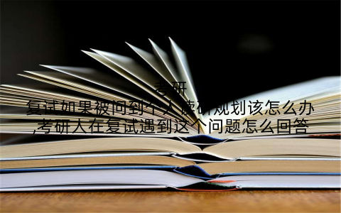 考研复试如果被问到个人读研规划该怎么办,考研人在复试遇到这个问题怎么回答