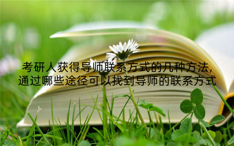 考研人获得导师联系方式的几种方法,通过哪些途径可以找到导师的联系方式