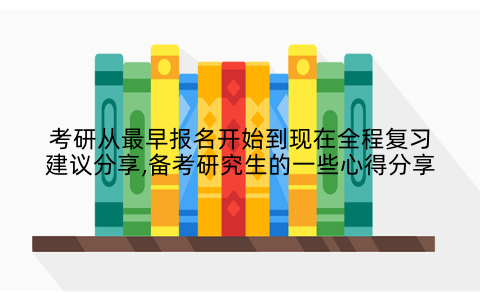 考研从最早报名开始到现在全程复习建议分享,备考研究生的一些心得分享