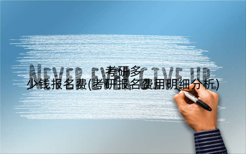 考研多少钱报名费(考研报名费用明细分析)