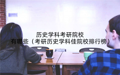 历史学科考研院校有哪些（考研历史学科佳院校排行榜）