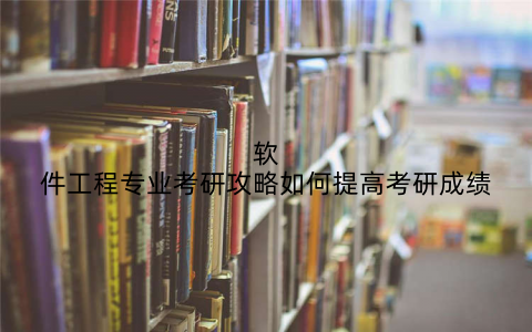 软件工程专业考研攻略如何提高考研成绩