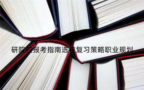 考研院校报考指南选校复习策略职业规划