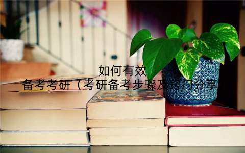 如何有效备考考研（考研备考步骤及窍门分享）