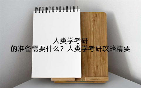 人类学考研的准备需要什么？人类学考研攻略精要