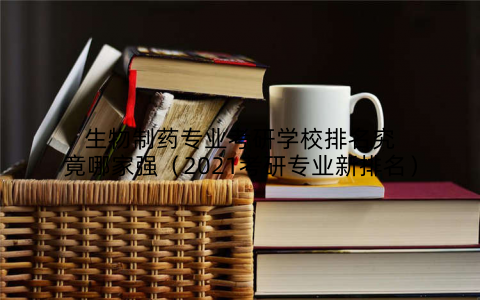 生物制药专业考研学校排名究竟哪家强（2021考研专业新排名）