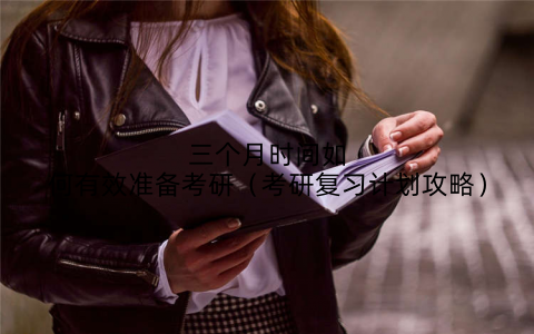 三个月时间如何有效准备考研（考研复习计划攻略）