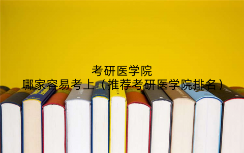 考研医学院哪家容易考上（推荐考研医学院排名）