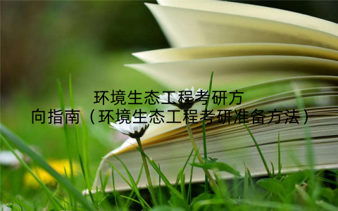 环境生态工程考研方向指南（环境生态工程考研准备方法）