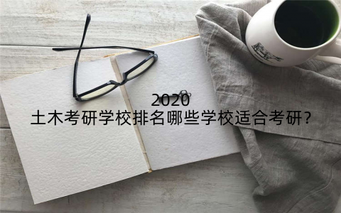 2020土木考研学校排名哪些学校适合考研？