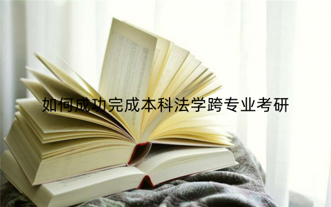 如何成功完成本科法学跨专业考研