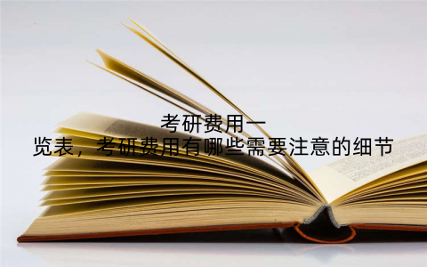 考研费用一览表，考研费用有哪些需要注意的细节