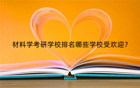 材料学考研学校排名哪些学校受欢迎？