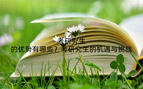 考研究生的优势有哪些？考研究生的机遇与挑战