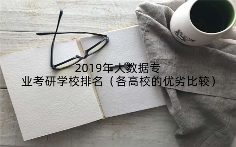 2019年大数据专业考研学校排名（各高校的优劣比较）