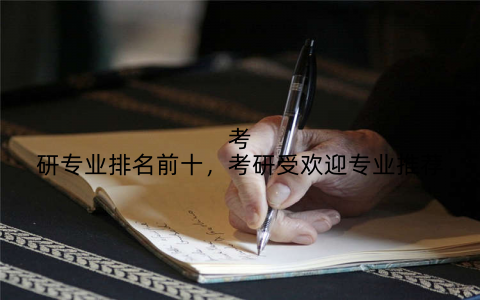 考研专业排名前十，考研受欢迎专业推荐