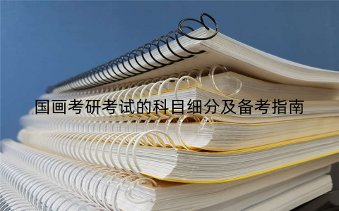 国画考研考试的科目细分及备考指南