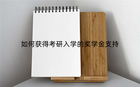 如何获得考研入学的奖学金支持