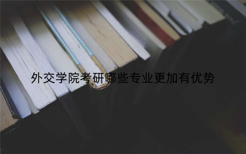 外交学院考研哪些专业更加有优势