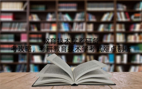 教育技术学考研备考攻略，考研教育技术学考试难点剖析