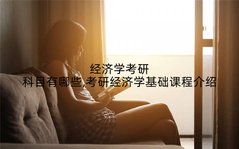 经济学考研科目有哪些,考研经济学基础课程介绍
