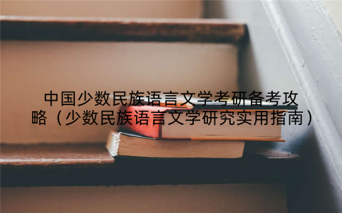 中国少数民族语言文学考研备考攻略（少数民族语言文学研究实用指南）