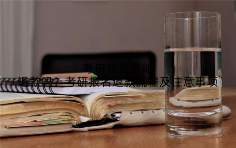 考研预报名能退款吗？考研报名退款流程及注意事项