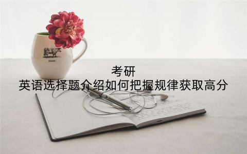 考研英语选择题介绍如何把握规律获取高分