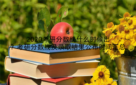 2020考研分数线什么时候出？考研分数线及录取结果公布时间汇总