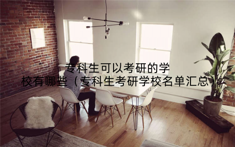专科生可以考研的学校有哪些（专科生考研学校名单汇总）
