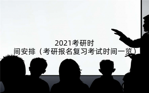 2021考研时间安排（考研报名复习考试时间一览）