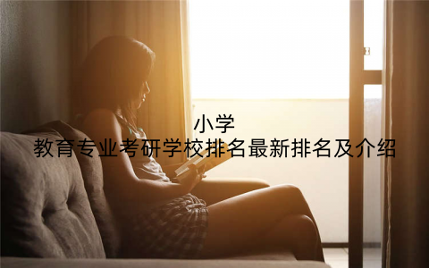 小学教育专业考研学校排名最新排名及介绍
