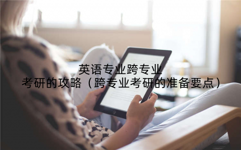 英语专业跨专业考研的攻略（跨专业考研的准备要点）