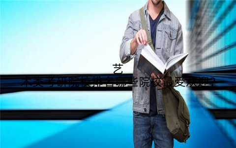 艺术类考研院校排名哪些院校最受欢迎？