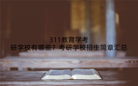 311教育学考研学校有哪些？考研学校招生简章汇总