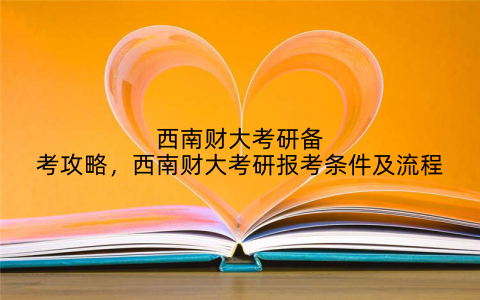 西南财大考研备考攻略，西南财大考研报考条件及流程