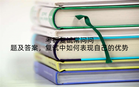 考研复试常问问题及答案，复试中如何表现自己的优势