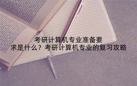 考研计算机专业准备要求是什么？考研计算机专业的复习攻略