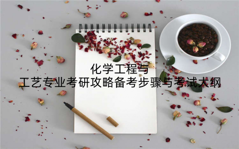 化学工程与工艺专业考研攻略备考步骤与考试大纲